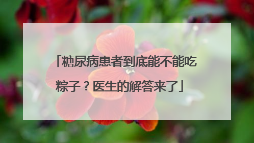 糖尿病患者到底能不能吃粽子？医生的解答来了