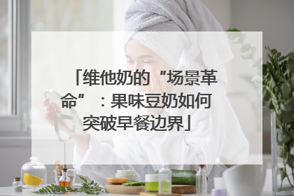 维他奶的“场景革命”：果味豆奶如何突破早餐边界