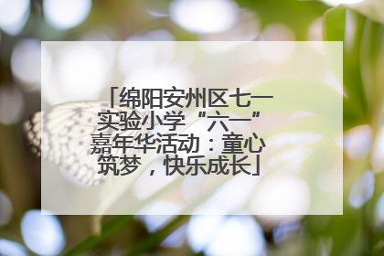 绵阳安州区七一实验小学“六一”嘉年华活动：童心筑梦，快乐成长