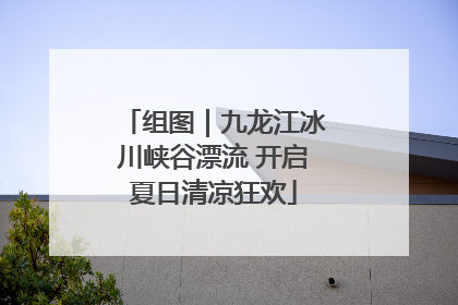 组图｜九龙江冰川峡谷漂流 开启夏日清凉狂欢