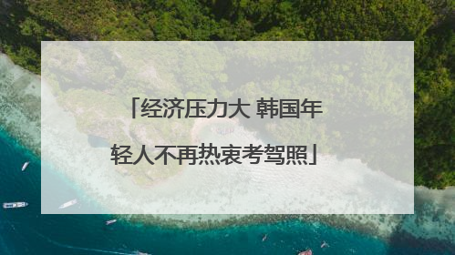 经济压力大 韩国年轻人不再热衷考驾照