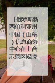 俄罗斯新西伯利亚州中国（山东）信息商务中心在上合示范区揭牌