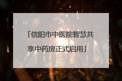 信阳市中医院智慧共享中药房正式启用