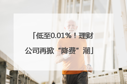 低至0.01%！理财公司再掀“降费”潮