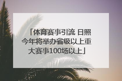 体育赛事引流 日照今年将举办省级以上重大赛事100场以上