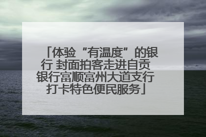 体验“有温度”的银行 封面拍客走进自贡银行富顺富州大道支行打卡特色便民服务