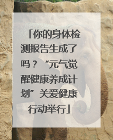 你的身体检测报告生成了吗？“元气觉醒健康养成计划”关爱健康行动举行