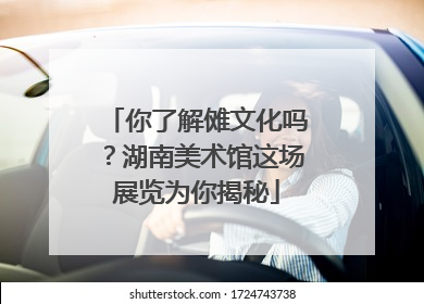 你了解傩文化吗？湖南美术馆这场展览为你揭秘