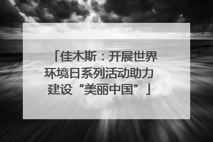 佳木斯：开展世界环境日系列活动助力建设“美丽中国”