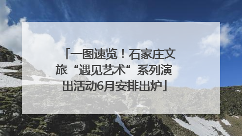 一图速览！石家庄文旅“遇见艺术”系列演出活动6月安排出炉