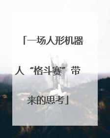 一场人形机器人“格斗赛”带来的思考