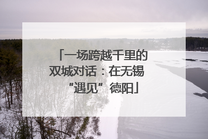 一场跨越千里的双城对话：在无锡“遇见”德阳