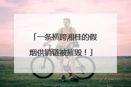 一条横跨湘桂的假烟供销链被摧毁！