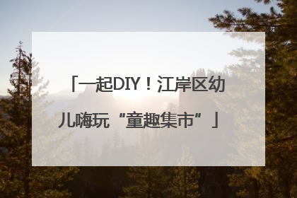 一起DIY！江岸区幼儿嗨玩“童趣集市”
