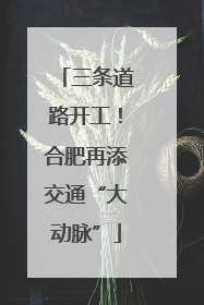 三条道路开工！合肥再添交通“大动脉”