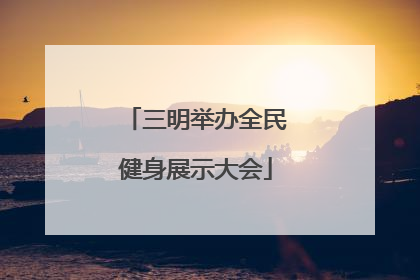 三明举办全民健身展示大会