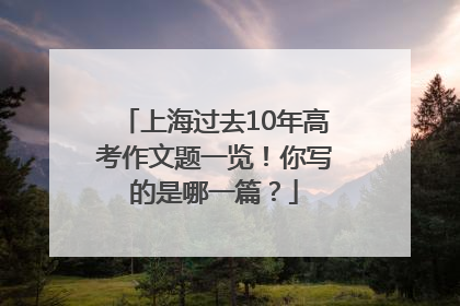 上海过去10年高考作文题一览！你写的是哪一篇？