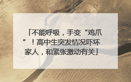 不能呼吸，手变“鸡爪”！高中生突发情况吓坏家人，和紧张激动有关