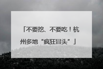 不要挖、不要吃！杭州多地“疯狂冒头”
