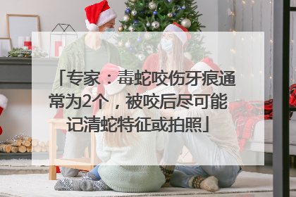 专家：毒蛇咬伤牙痕通常为2个，被咬后尽可能记清蛇特征或拍照