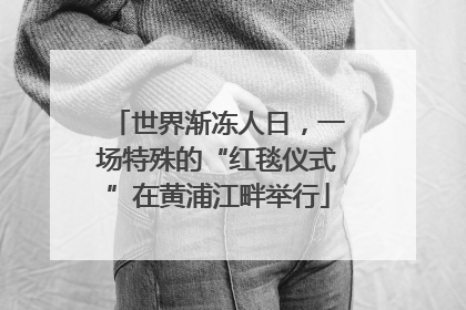 世界渐冻人日，一场特殊的“红毯仪式”在黄浦江畔举行