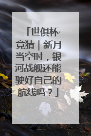 世俱杯·竞猜｜新月当空时，银河战舰还能驶好自己的航线吗？