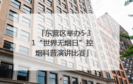东营区举办5·31“世界无烟日”控烟科普演讲比赛