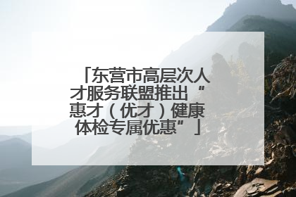 东营市高层次人才服务联盟推出“惠才（优才）健康体检专属优惠”