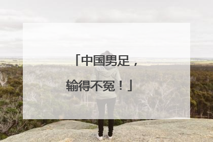 中国男足，输得不冤！