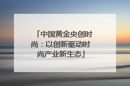 中国黄金央创时尚：以创新驱动时尚产业新生态