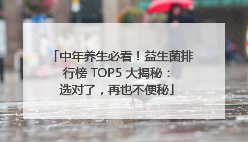 中年养生必看！益生菌排行榜 TOP5 大揭秘：选对了，再也不便秘