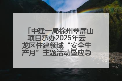 中建一局徐州翠屏山项目承办2025年云龙区住建领域“安全生产月”主题活动暨应急救援演练观摩会
