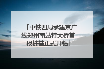 中铁四局承建京广线郑州南站特大桥首根桩基正式开钻