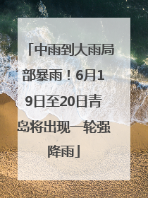 中雨到大雨局部暴雨！6月19日至20日青岛将出现一轮强降雨