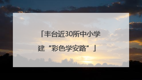丰台近30所中小学建“彩色学安路”