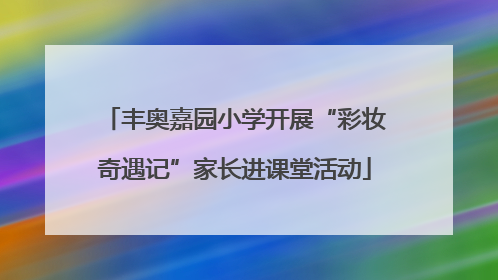 丰奥嘉园小学开展“彩妆奇遇记”家长进课堂活动