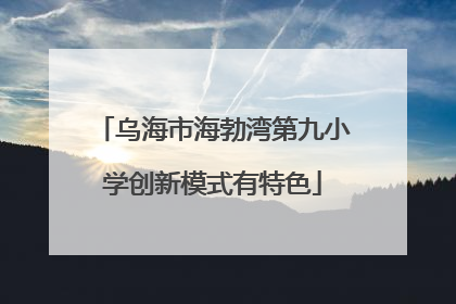 乌海市海勃湾第九小学创新模式有特色