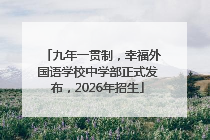 九年一贯制，幸福外国语学校中学部正式发布，2026年招生