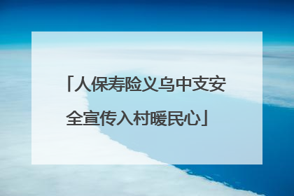 人保寿险义乌中支安全宣传入村暖民心