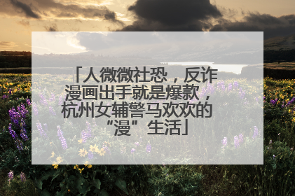 人微微社恐，反诈漫画出手就是爆款，杭州女辅警马欢欢的“漫”生活