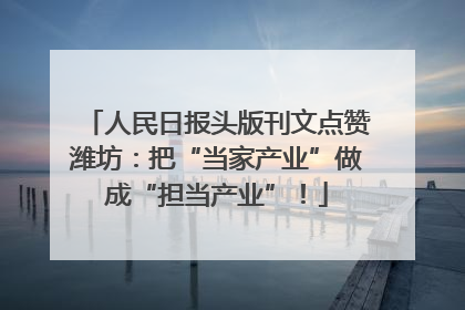 人民日报头版刊文点赞潍坊：把“当家产业”做成“担当产业”！