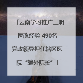 云南学习推广三明医改经验 490名党政领导担任辖区医院“编外院长”
