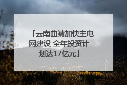云南曲靖加快主电网建设 全年投资计划达17亿元