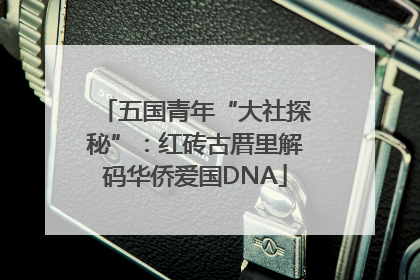 五国青年“大社探秘”：红砖古厝里解码华侨爱国DNA