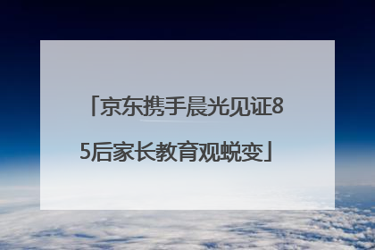 京东携手晨光见证85后家长教育观蜕变