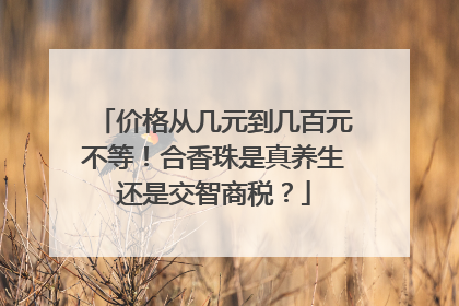 价格从几元到几百元不等！合香珠是真养生还是交智商税？