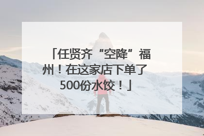 任贤齐“空降”福州！在这家店下单了500份水饺！