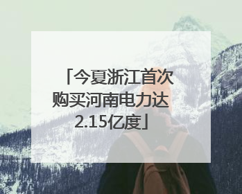 今夏浙江首次购买河南电力达2.15亿度
