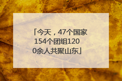 今天，47个国家154个团组1200余人共聚山东