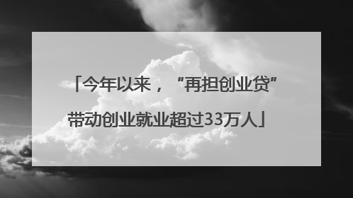 今年以来，“再担创业贷”带动创业就业超过33万人